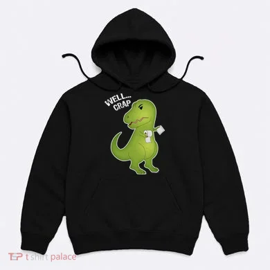 Well Crap Funny T-Rex Can't Wipe Hoodie