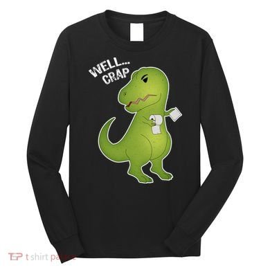 Well Crap Funny T-Rex Can't Wipe Long Sleeve Shirt