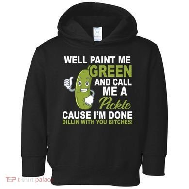 Well Paint Me Green Funny Pickle Saying Toddler Hoodie