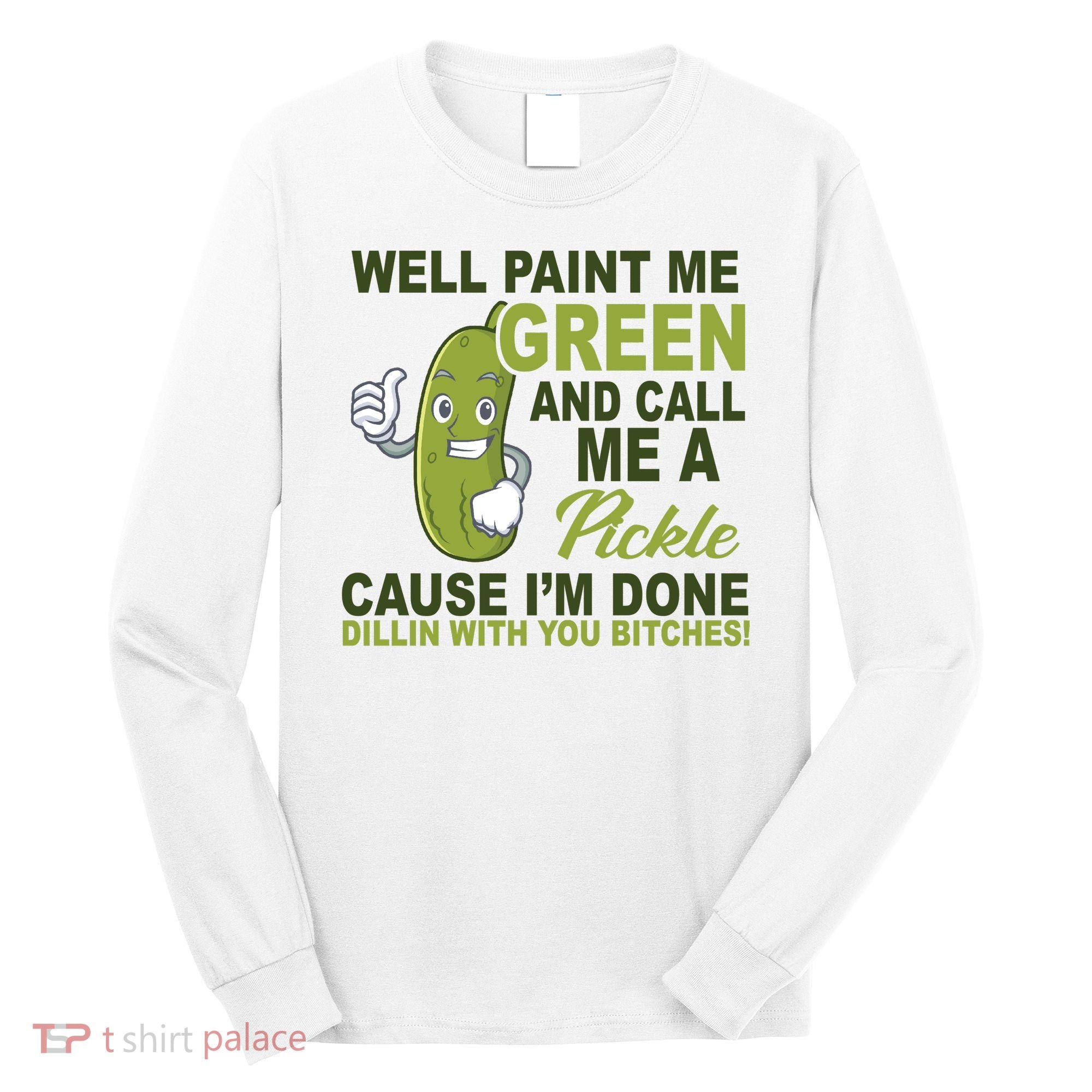 Well Paint Me Green Funny Pickle Saying Long Sleeve Shirt