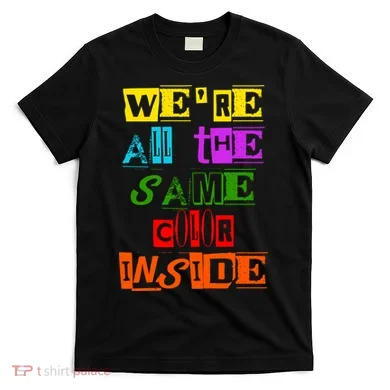 We're All The Same Color Inside T-Shirt