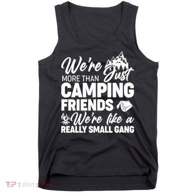 We're More That Camping Friends We're Like a Really Small Gang Tank Top