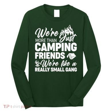 We're More That Camping Friends We're Like a Really Small Gang Long Sleeve Shirt