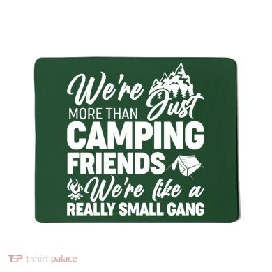 We're More That Camping Friends We're Like a Really Small Gang Mousepad