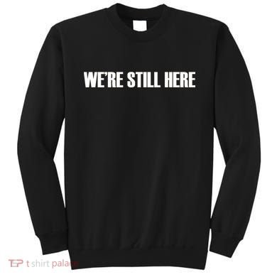 We're Still Here Sweatshirt
