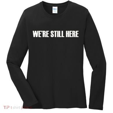 We're Still Here Women's Long Sleeve Shirt