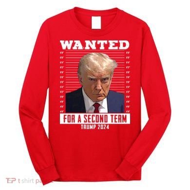 Wanted For A Second Term Trump 2024 Mugshot Long Sleeve Shirt