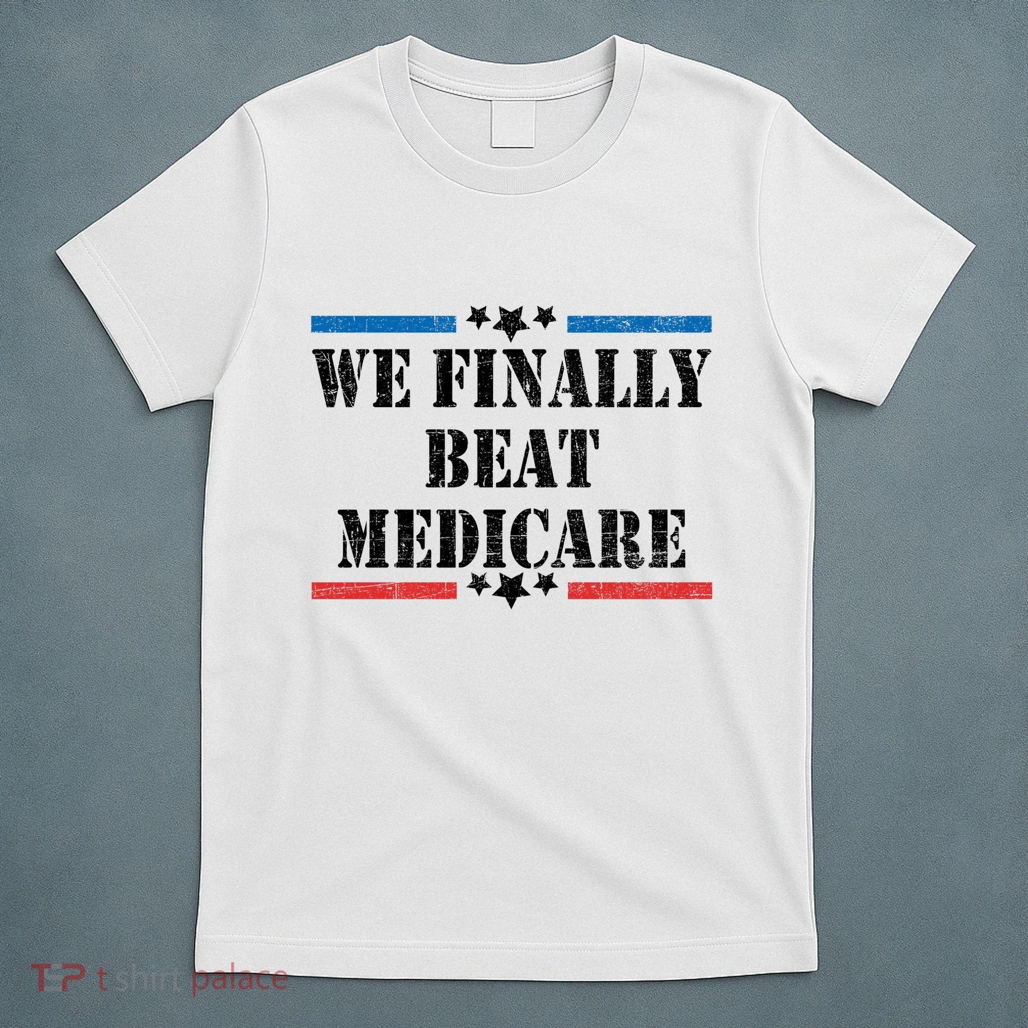 We Finally Beat Medicare Funny Political T-Shirt