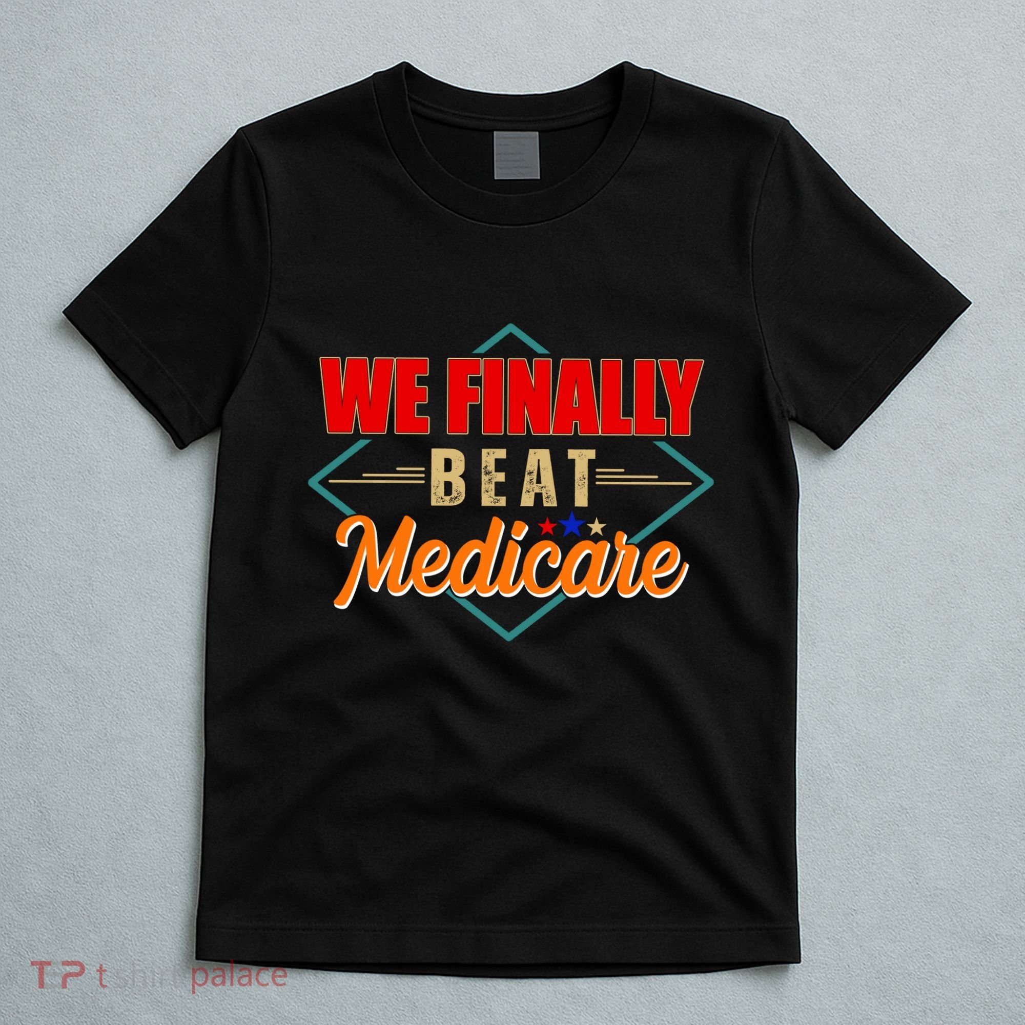 We Finally Beat Medicare Funny Political Statement T-Shirt
