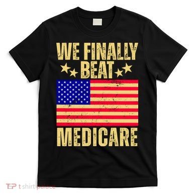 We Finally Beat Medicare T-Shirt