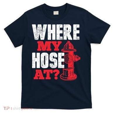 Wildland Firefighter Firefighting Fireman Where My Hose At T-Shirt