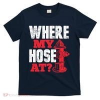 Wildland Firefighter Firefighting Fireman Where My Hose At T-Shirt thumb 0