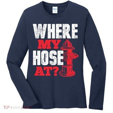 Wildland Firefighter Firefighting Fireman Where My Hose At Women's Long Sleeve Shirt