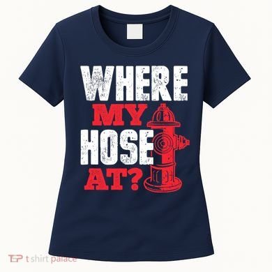 Wildland Firefighter Firefighting Fireman Where My Hose At Women's T-Shirt