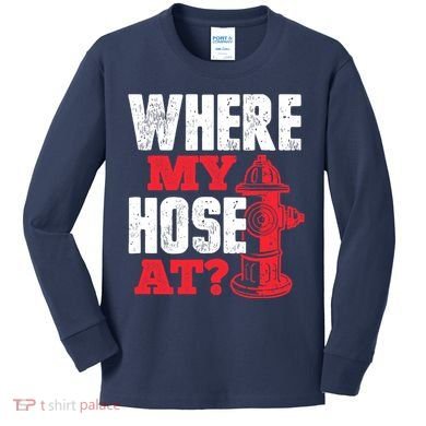 Wildland Firefighter Firefighting Fireman Where My Hose At Kids Long Sleeve Shirt