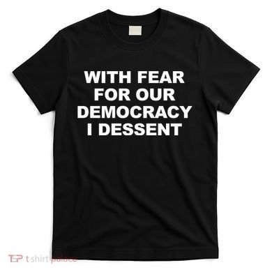 With Fear For Our Democracy I Dessent T-Shirt
