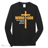 Work For God The Retirement Benefits Are Great Long Sleeve Shirt thumb 0