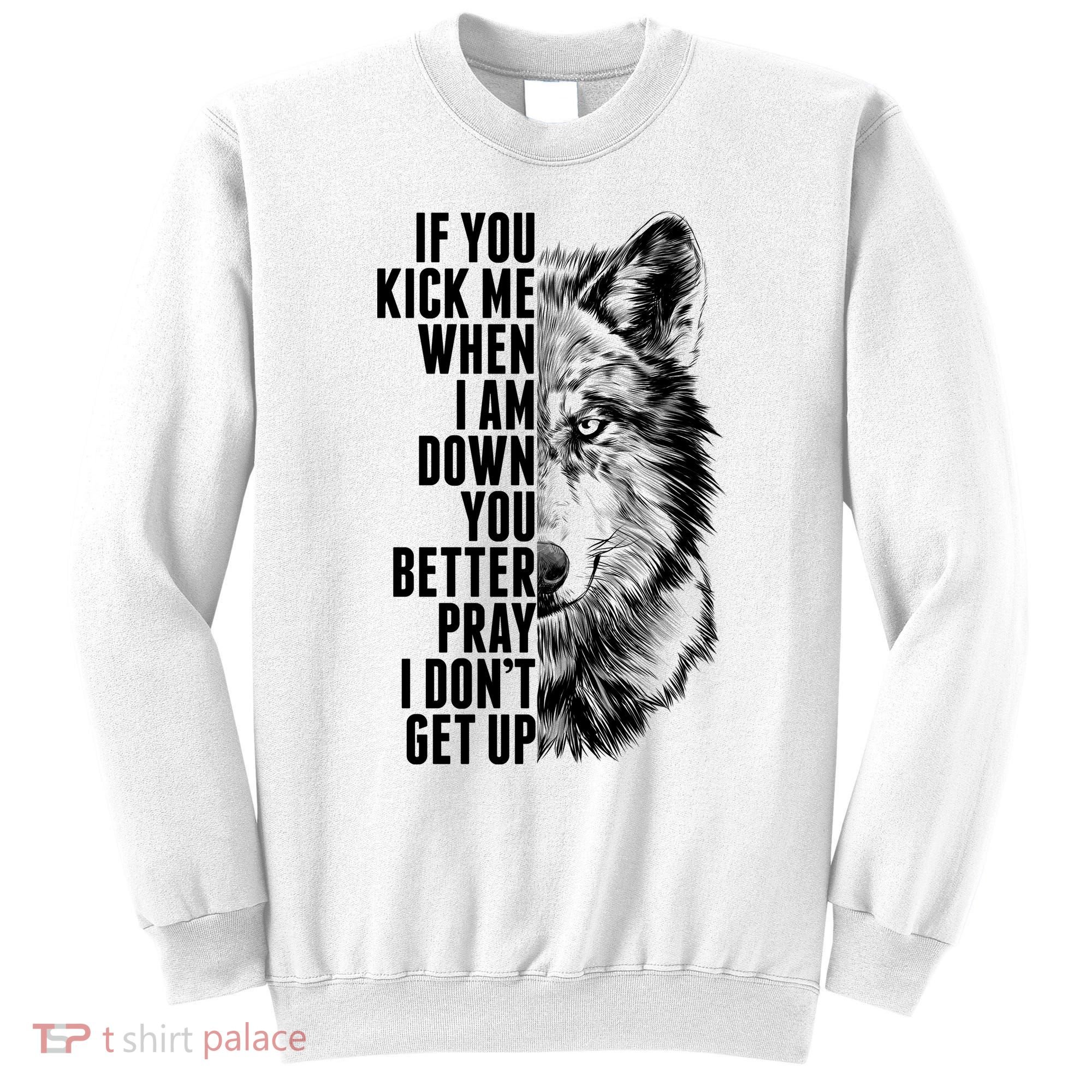 Wolf Face If You Kick Me When I Am Down You Better Pray I Don't Get Up Sweatshirt