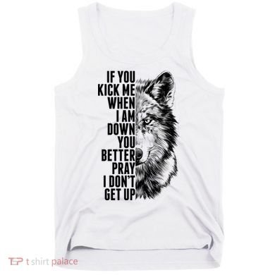 Wolf Face If You Kick Me When I Am Down You Better Pray I Don't Get Up Tank Top