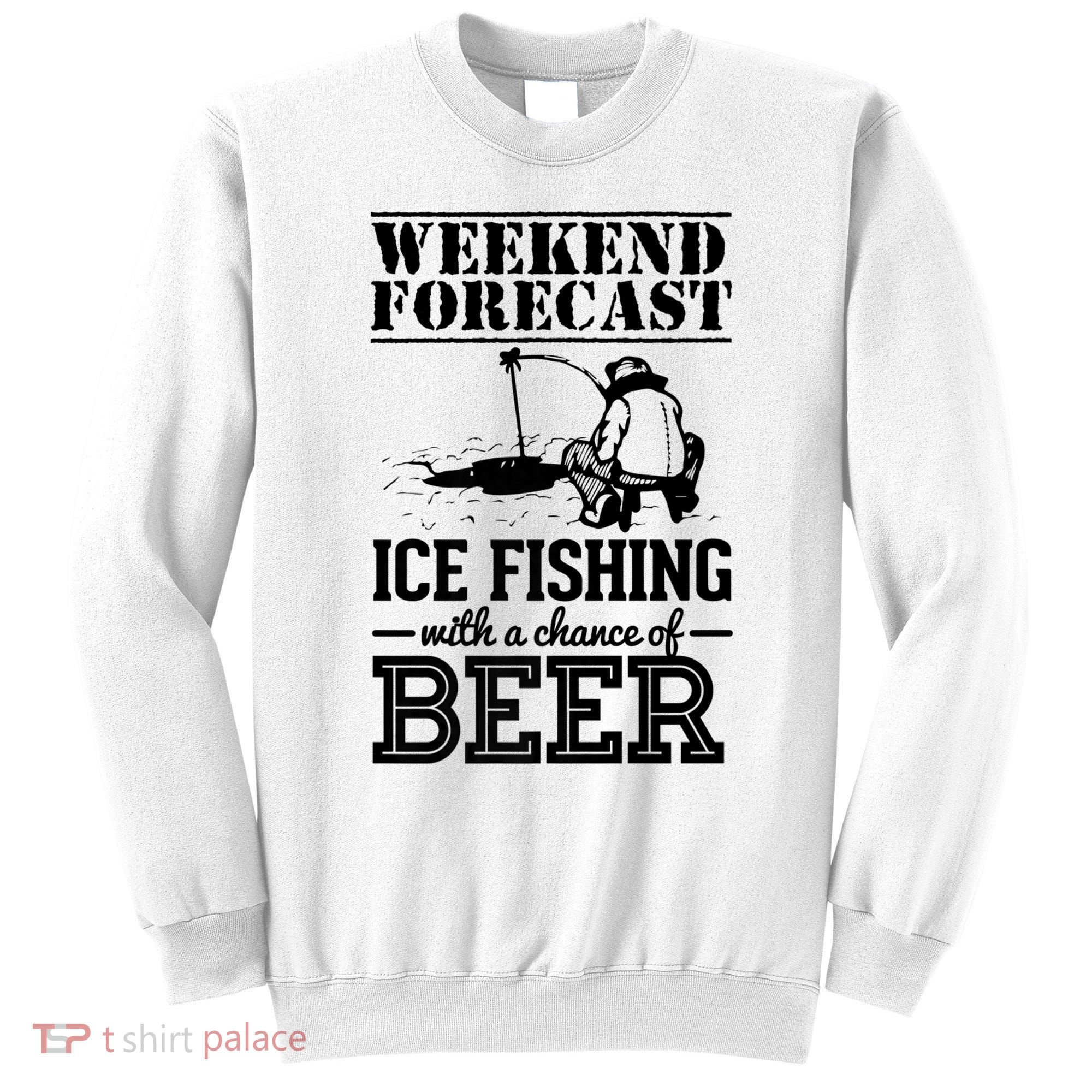 Weekend Forecast Ice Fishing With A Chance Of Beer Sweatshirt