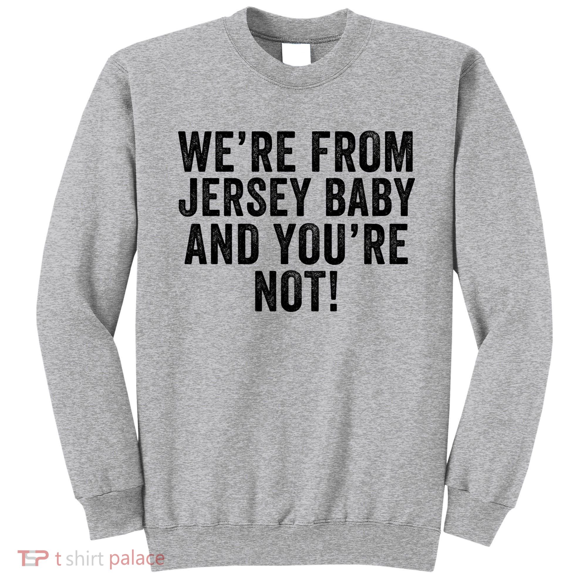 WeRe From Jersey Baby And YouRe Not Sweatshirt