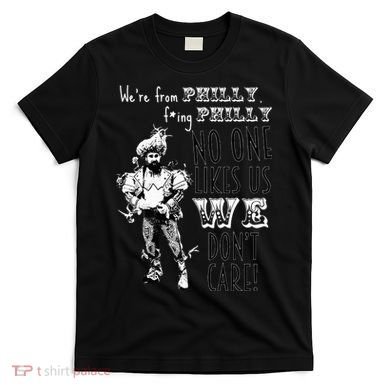 We're From Philly No One Likes Us We Don't Care T-Shirt