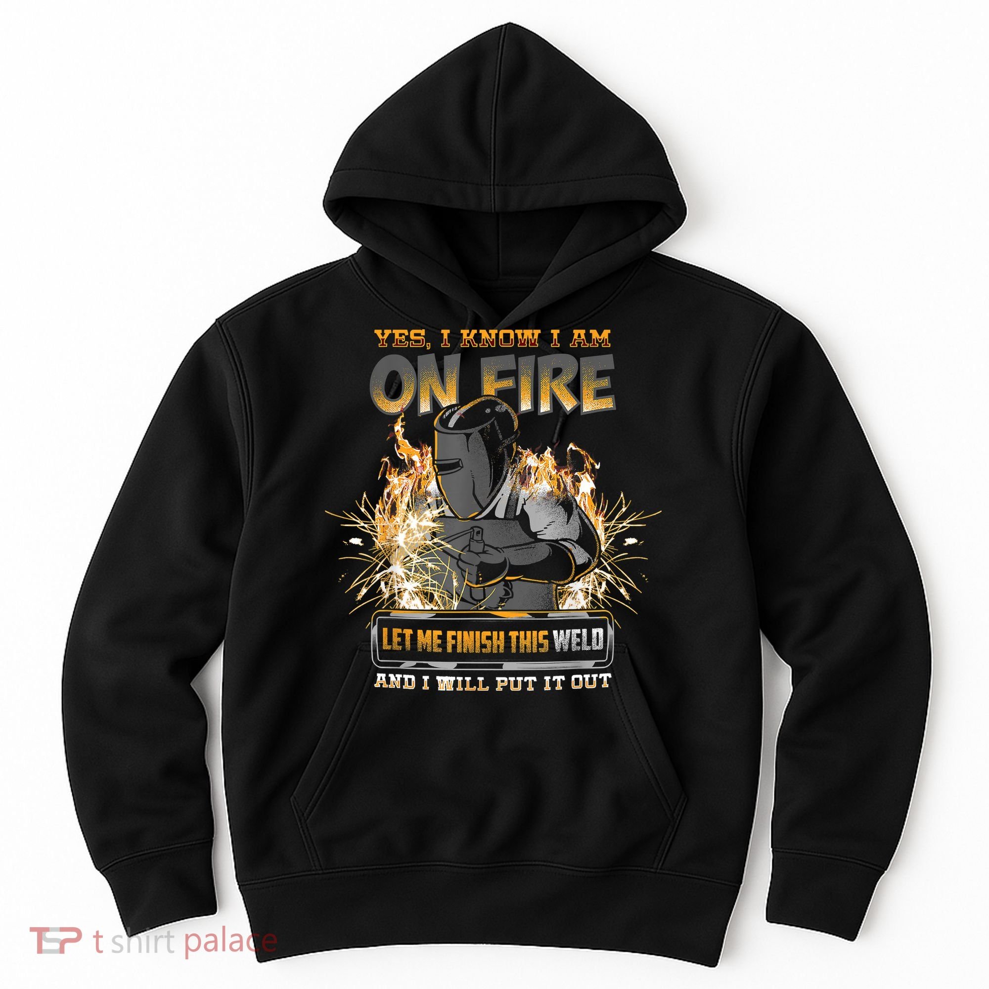 Welding Funny Saying Welder Yes I Know I Am On Fire Let Me Finish This Weld Hoodie