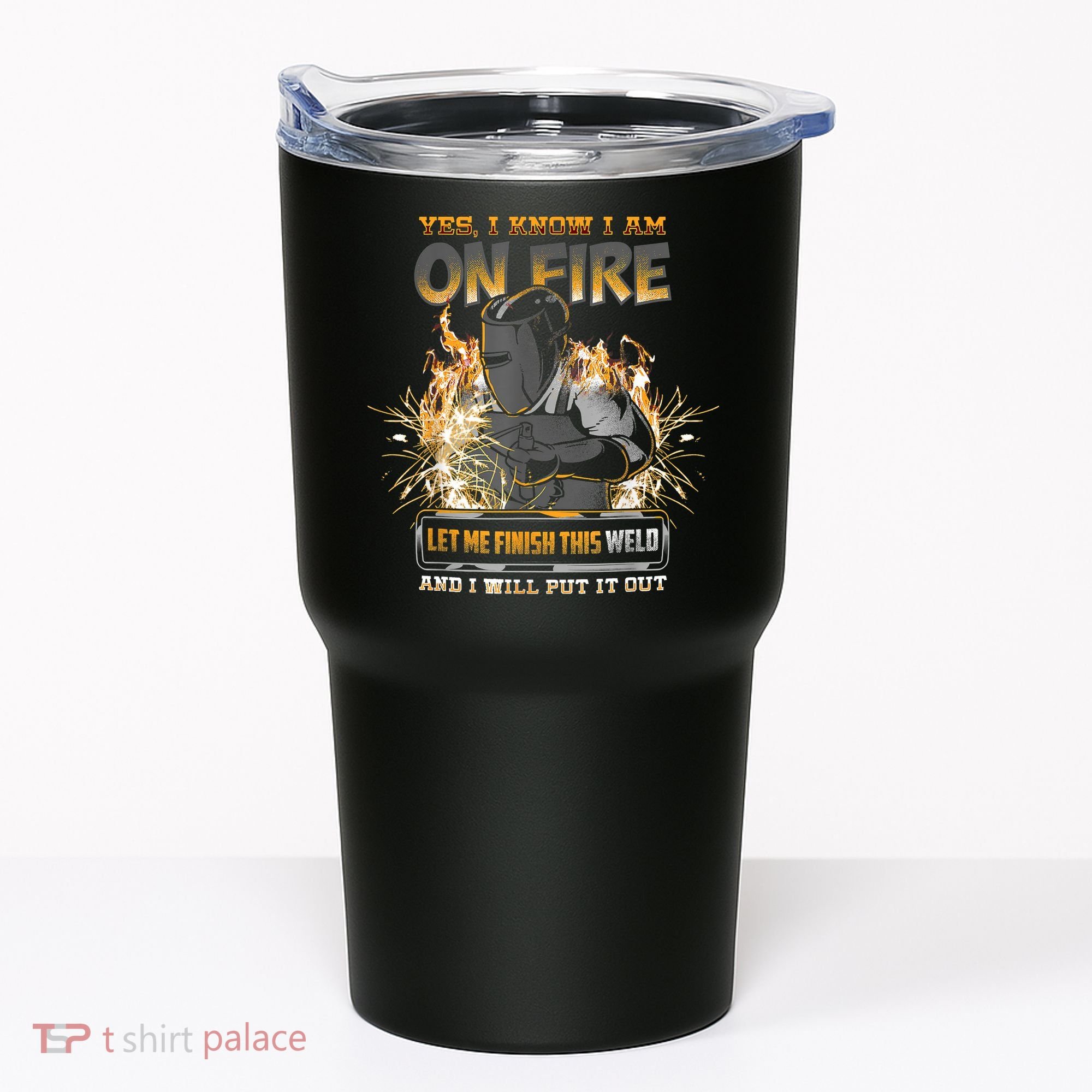 Welding Funny Saying Welder Yes I Know I Am On Fire Let Me Finish This Weld Tumbler