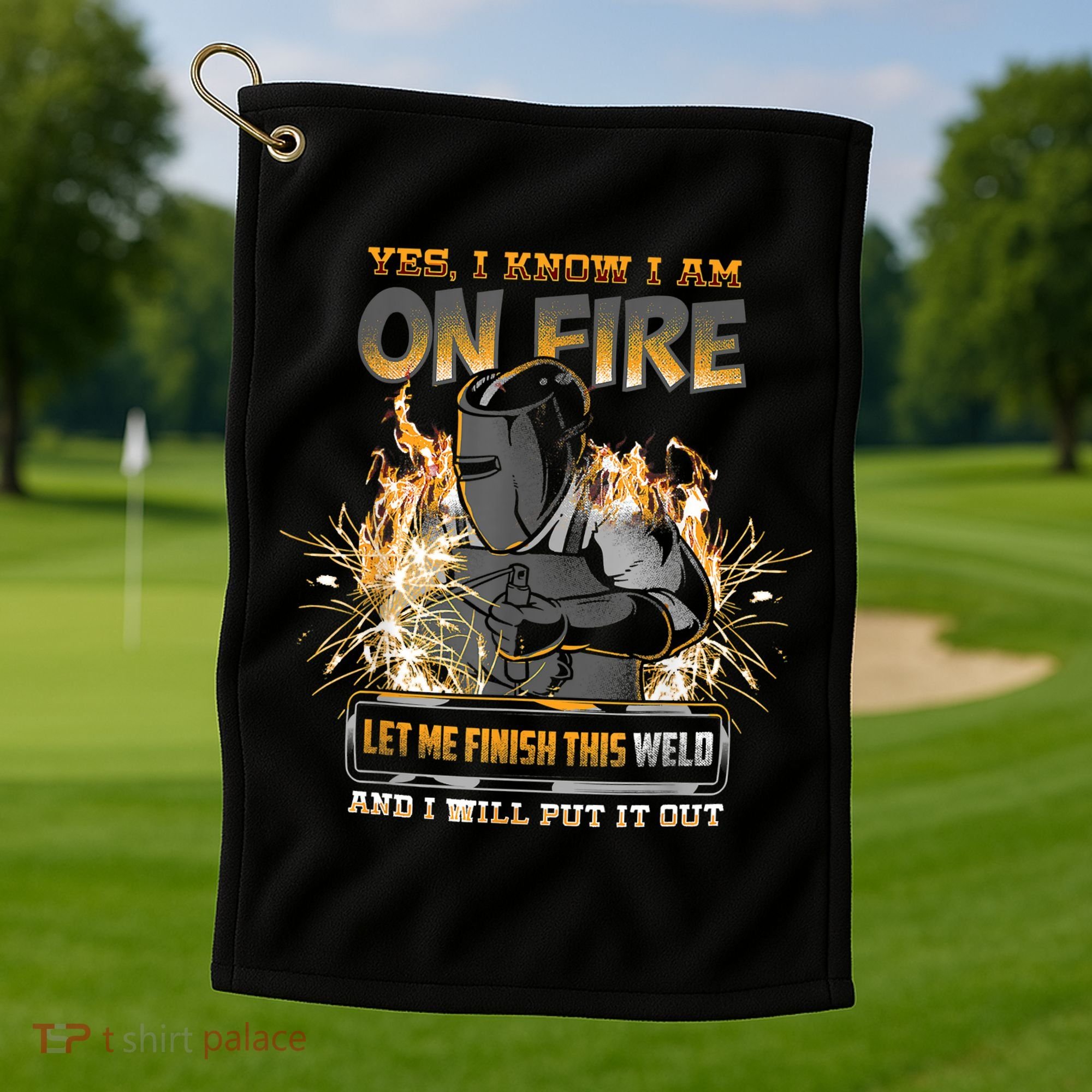 Welding Funny Saying Welder Yes I Know I Am On Fire Let Me Finish This Weld Golf Towel