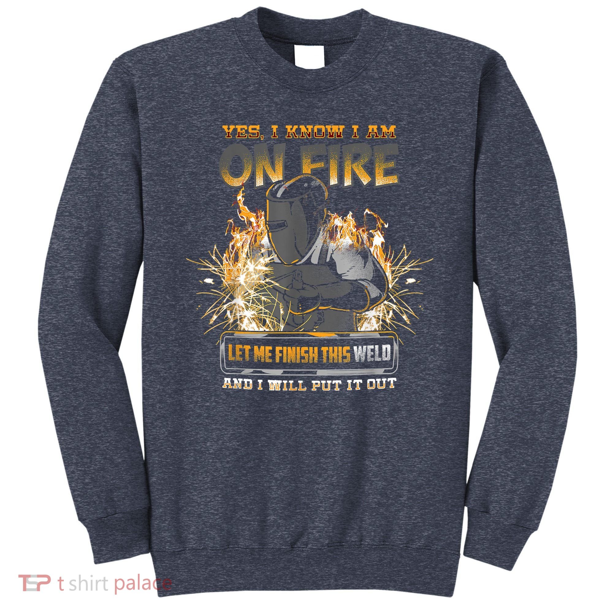 Welding Funny Saying Welder Yes I Know I Am On Fire Let Me Finish This Weld Sweatshirt