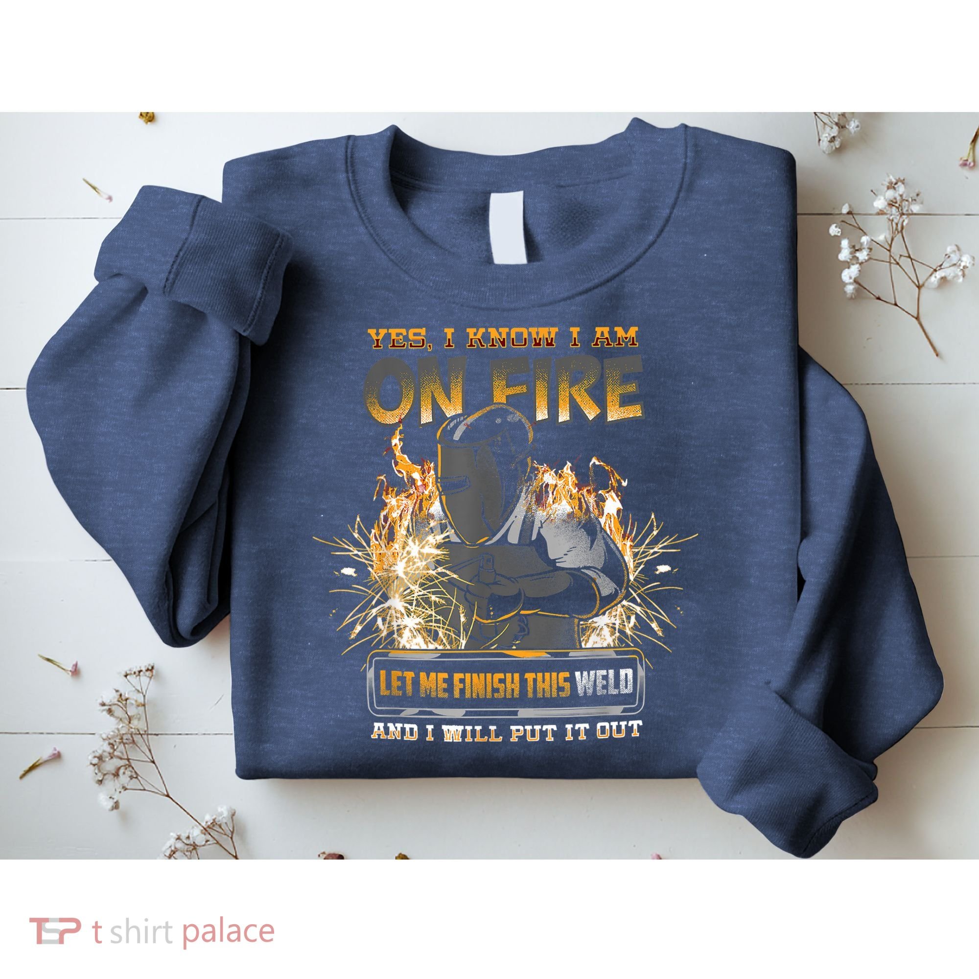 Welding Funny Saying Welder Yes I Know I Am On Fire Let Me Finish This Weld Sweatshirt