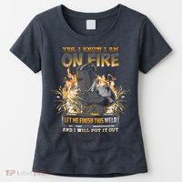 Welding Funny Saying Welder Yes I Know I Am On Fire Let Me Finish This Weld Women's T-Shirt thumb 0