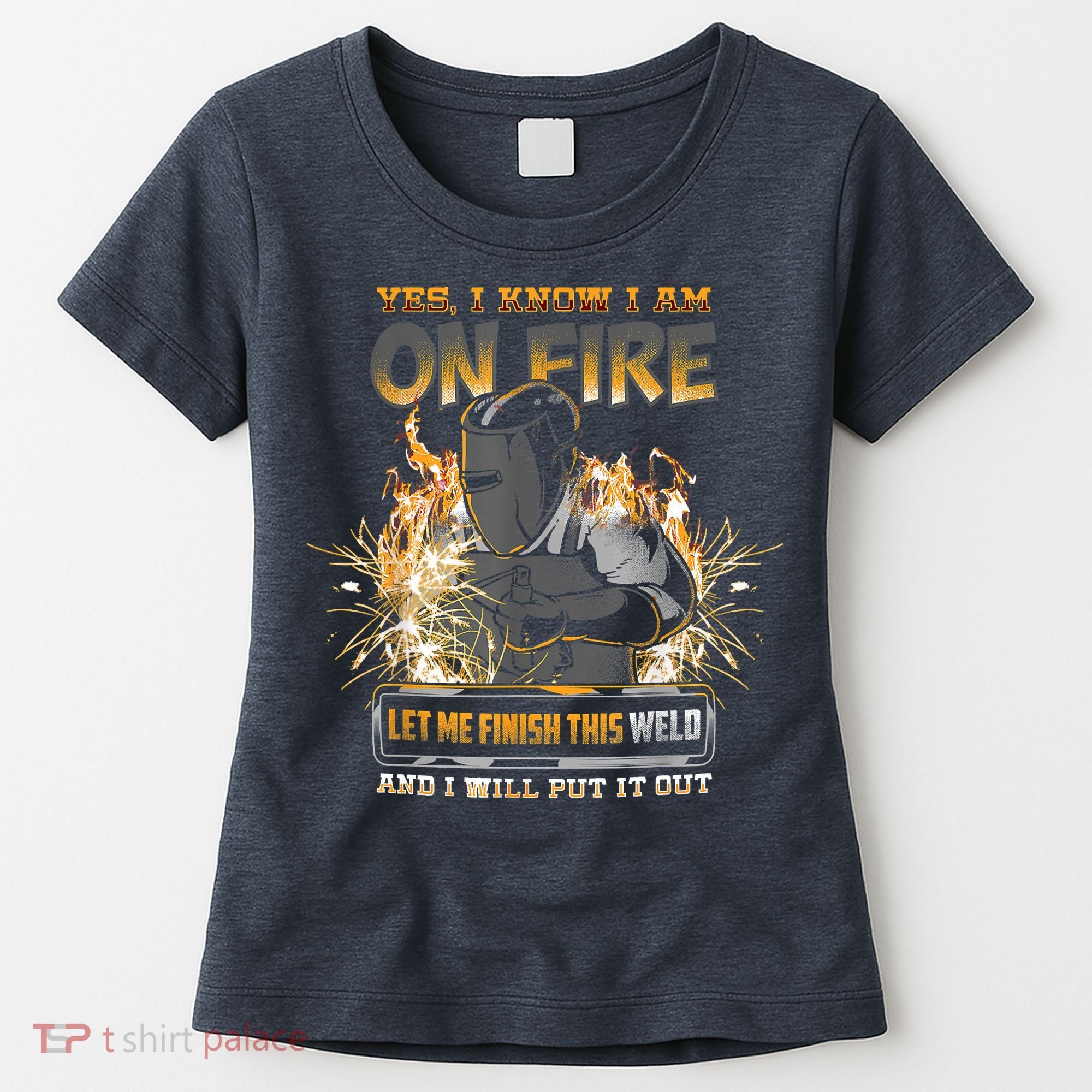 Welding Funny Saying Welder Yes I Know I Am On Fire Let Me Finish This Weld Women's T-Shirt