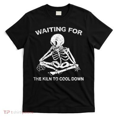 Waiting for the Kiln To Cool Down Pottery T-Shirt