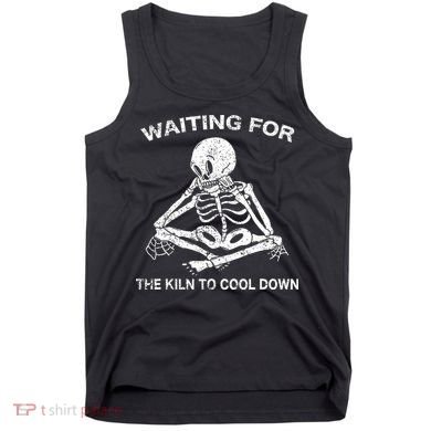 Waiting for the Kiln To Cool Down Pottery Tank Top