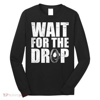 Wait For The Drop I Dubstep Bass Subwoofer Dance Music Long Sleeve Shirt