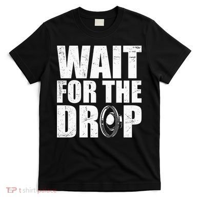 Wait For The Drop I Dubstep Bass Subwoofer Dance Music T-Shirt