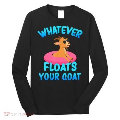 Whatever Floats Your Goat Long Sleeve Shirt