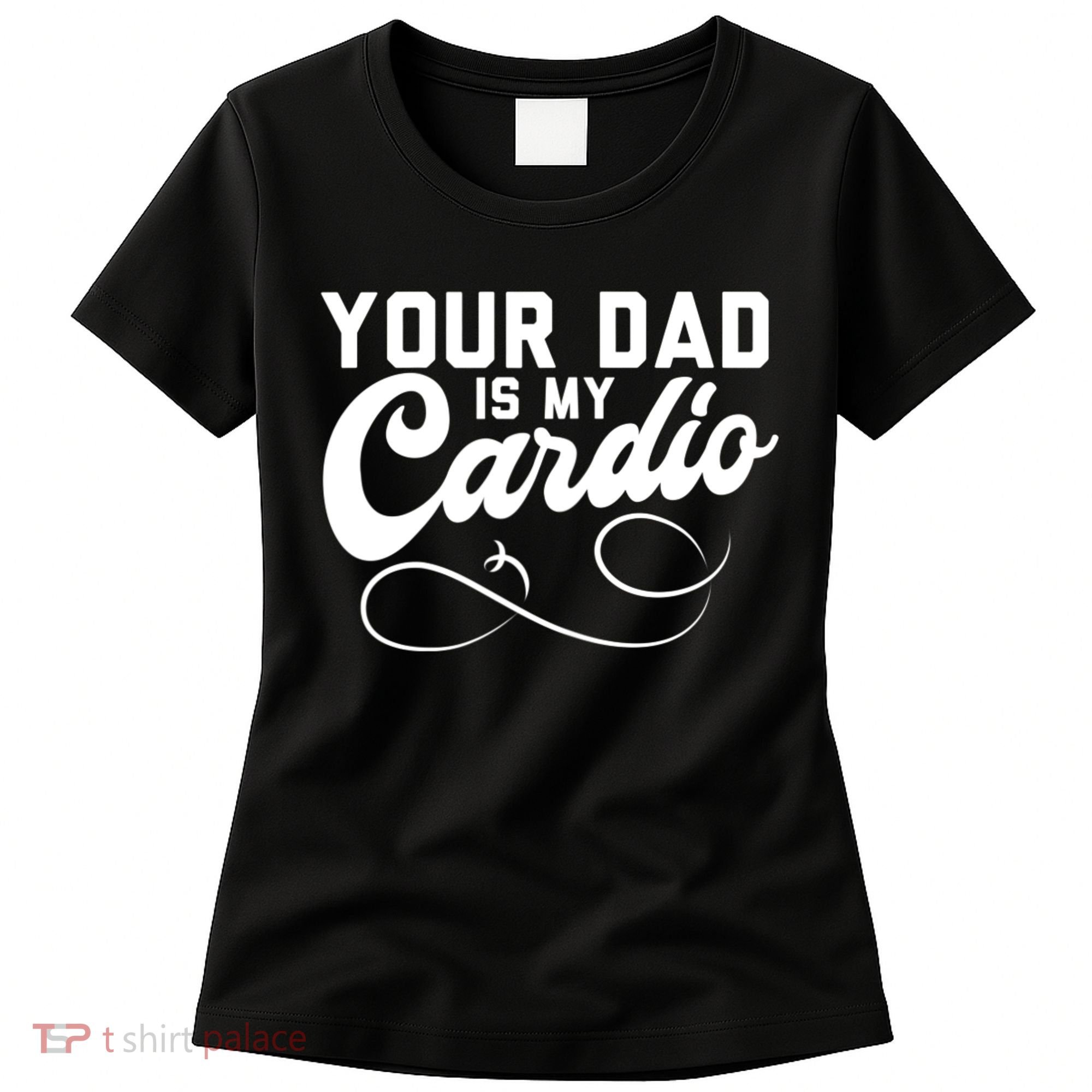 Womens Funny Your Dad Is My Cardio Women's T-Shirt