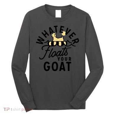 WHATEVER FLOATS YOUR GOAT Long Sleeve Shirt