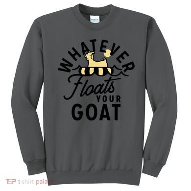WHATEVER FLOATS YOUR GOAT Sweatshirt