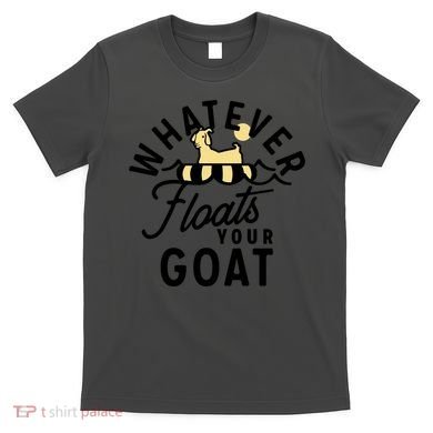 WHATEVER FLOATS YOUR GOAT T-Shirt