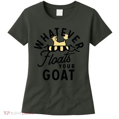 WHATEVER FLOATS YOUR GOAT Women's T-Shirt