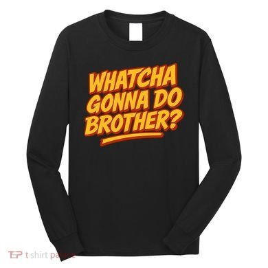Whatcha Gonna Do Brother? Long Sleeve Shirt