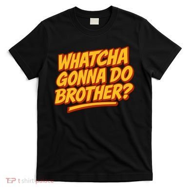 Whatcha Gonna Do Brother? T-Shirt