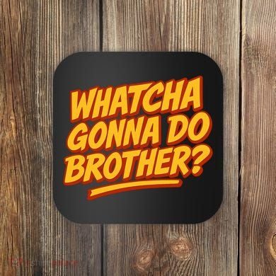 Whatcha Gonna Do Brother? Coaster