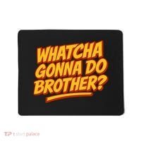 Whatcha Gonna Do Brother? Mousepad thumb 0