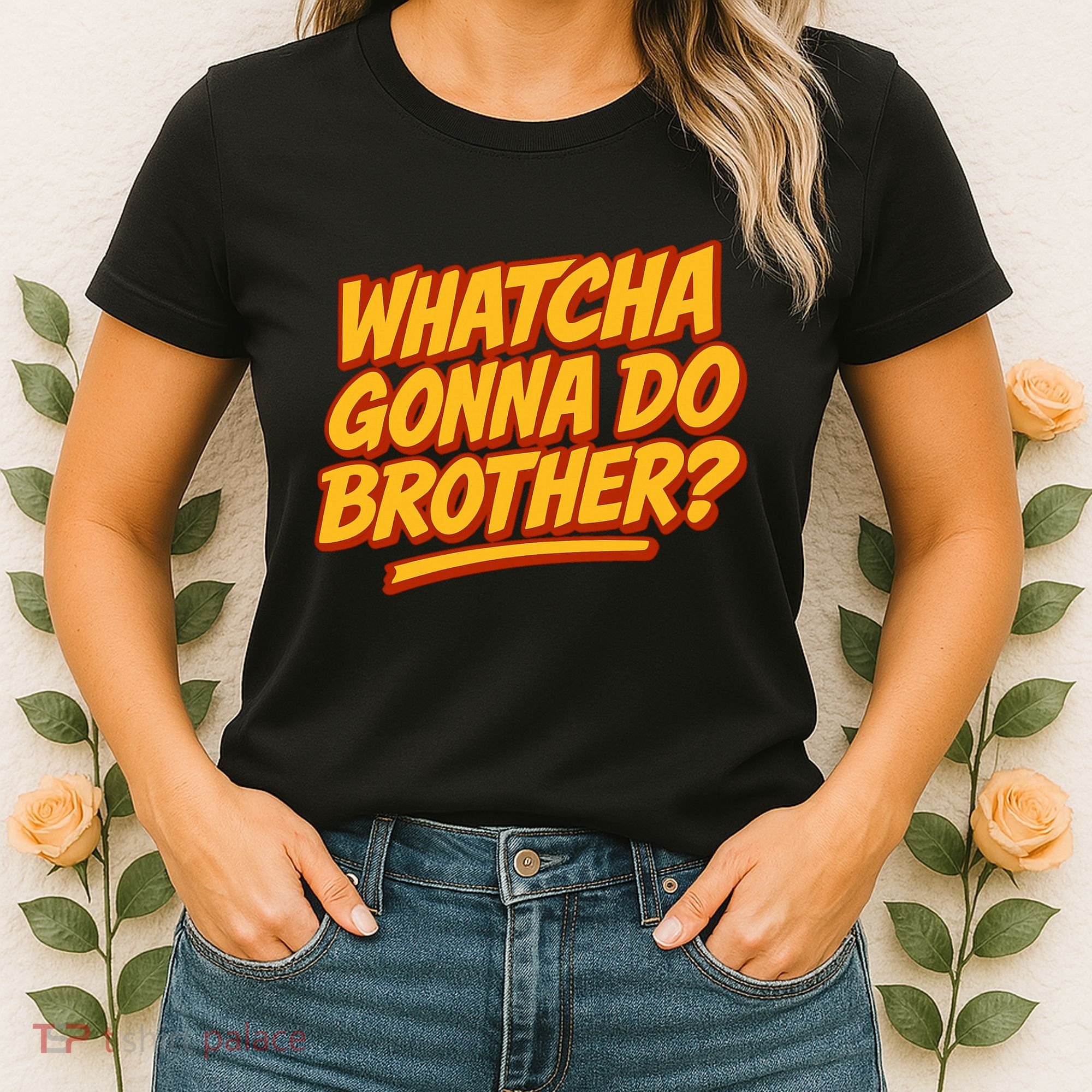 Whatcha Gonna Do Brother? Women's T-Shirt