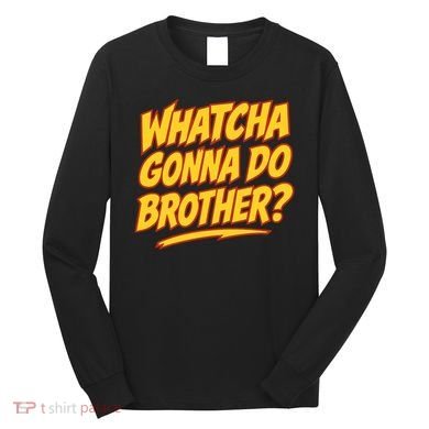 Whatcha Gonna Do Brother Long Sleeve Shirt
