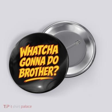 Whatcha Gonna Do Brother Button